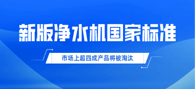 新版凈水機國家標準發(fā)布！市場上超四成產(chǎn)品將被淘汰